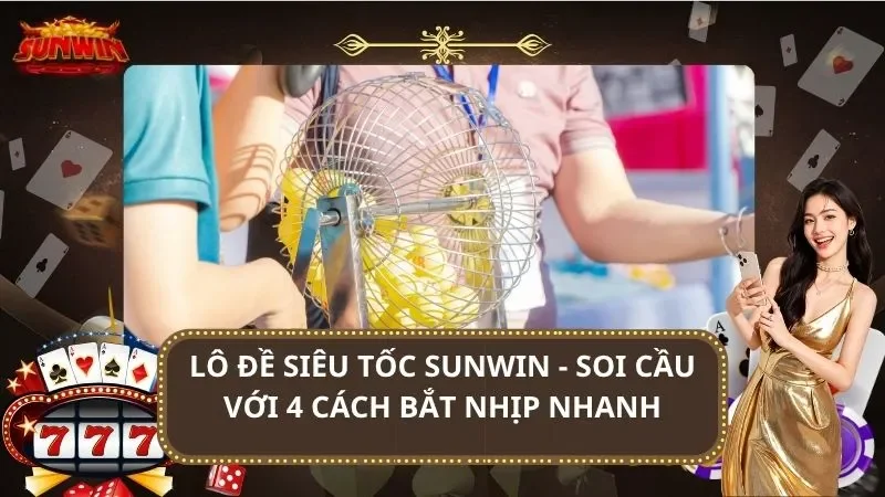 Lô Đề Siêu Tốc SUNWIN - Soi Cầu Với 4 Cách Bắt Nhịp Nhanh